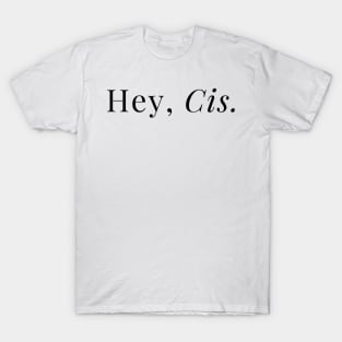 Hey, Cis T-Shirt